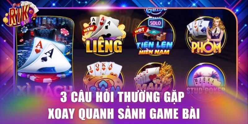 3 câu hỏi thường gặp xoay quanh sảnh game bài