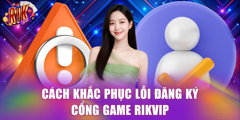 Cách khắc phục lỗi đăng ký cổng game Rikvip