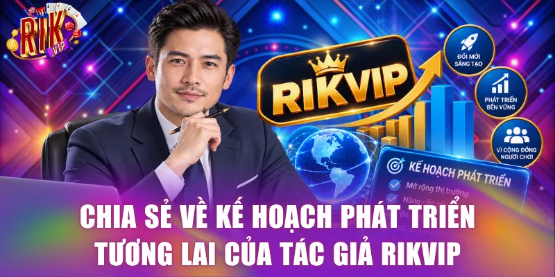 Chia sẻ về các kế hoạch phát triển tương lai của tác giả Rikvip
