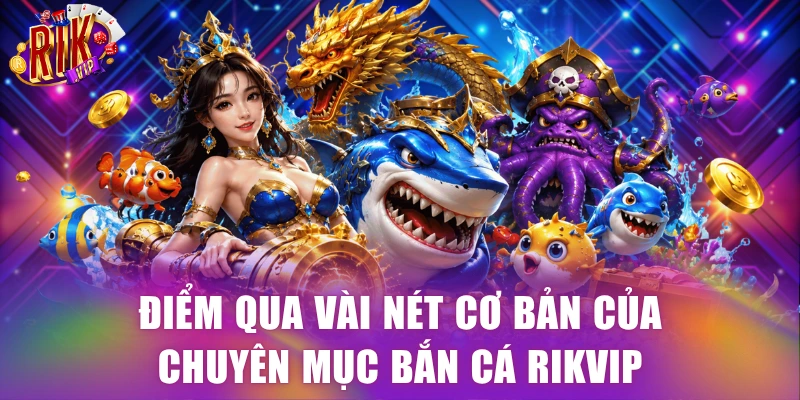 Điểm qua vài nét cơ bản của chuyên mục bắn cá Rikvip