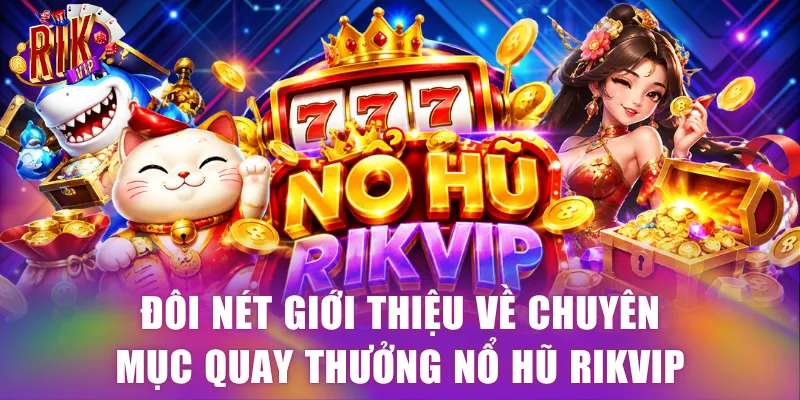 Đôi nét giới thiệu về chuyên mục quay thưởng nổ hũ Rikvip