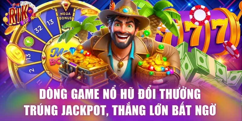 Dòng game nổ hũ đổi thưởng trúng jackpot, thắng lớn bất ngờ