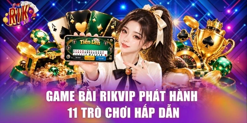 Game bài RIKVIP phát hành 11 trò chơi hấp dẫn