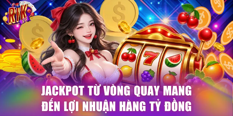 Jackpot từ vòng quay mang đến lợi nhuận hàng tỷ đồng