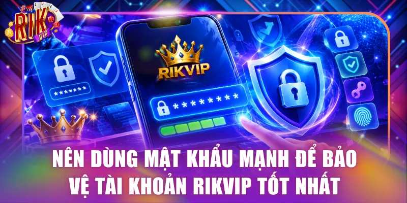Nên dùng mật khẩu mạnh để bảo vệ tài khoản Rikvip tốt nhất