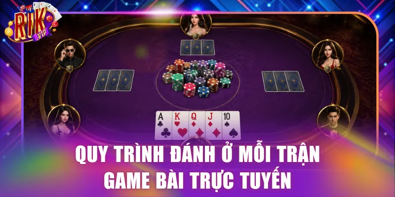 Quy trình đánh ở mỗi trận game bài trực tuyến