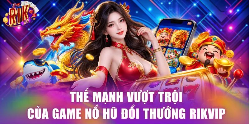 Thế mạnh vượt trội của game nổ hũ đổi thưởng Rikvip 