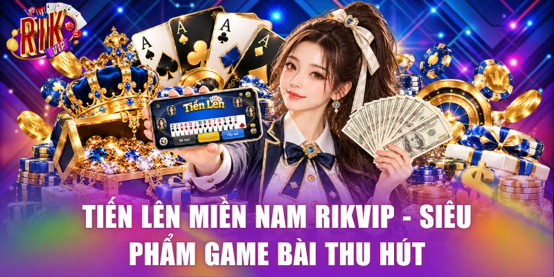 Tiến Lên Miền Nam Rikvip - Siêu phẩm game bài thu hút