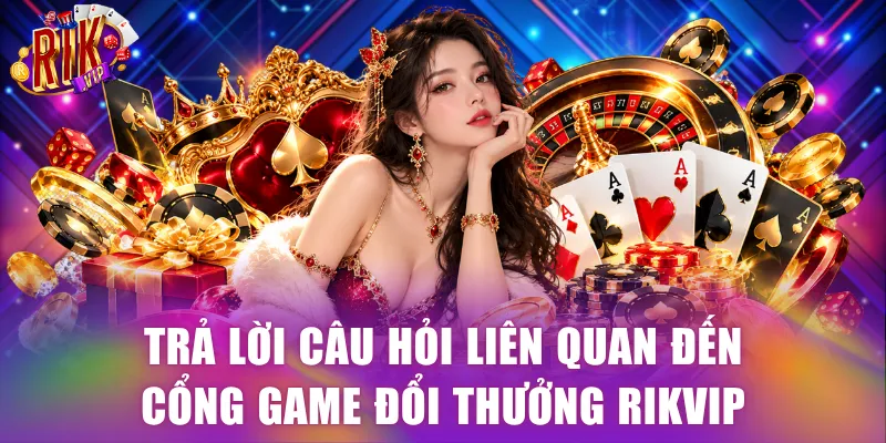 Trả lời câu hỏi liên quan đến cổng game đổi thưởng Rikvip